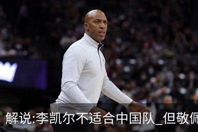 解说:李凯尔不适合中国队 但敬佩他的职业精神